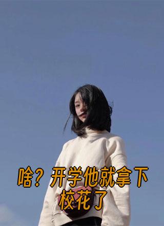 啥？开学他就拿下校花了小说